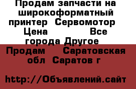 Продам запчасти на широкоформатный принтер. Сервомотор › Цена ­ 29 000 - Все города Другое » Продам   . Саратовская обл.,Саратов г.